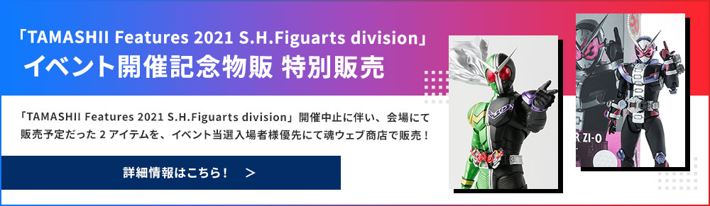 「TAMASHII Features 2021 S.H.Figuarts division」
イベント開催記念物販 特別販売