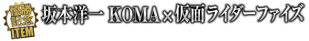 優勝記念ITEM 坂本洋一xKOMAx仮面ライダーファイズ